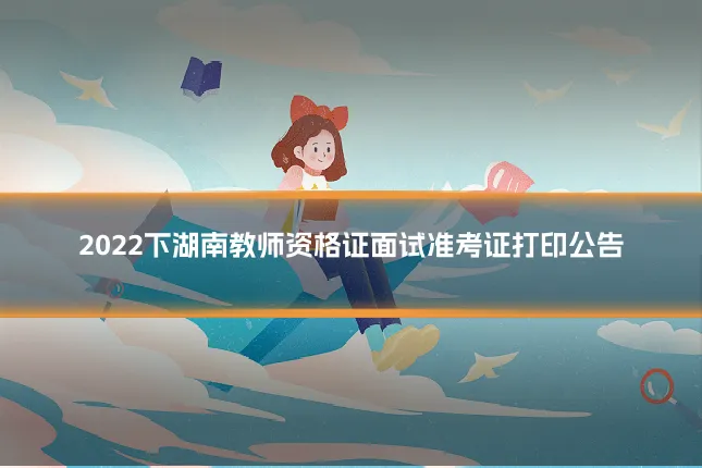 2022下湖南教师资格证面试准考证打印公告