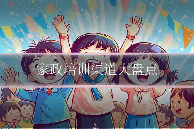家政培训渠道大盘点
