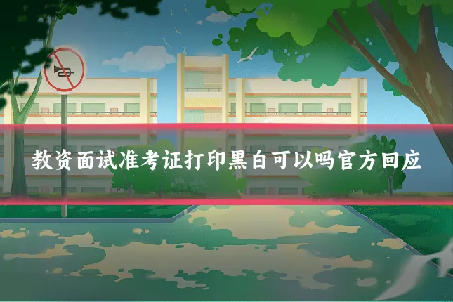 教资面试准考证打印黑白可以吗官方回应