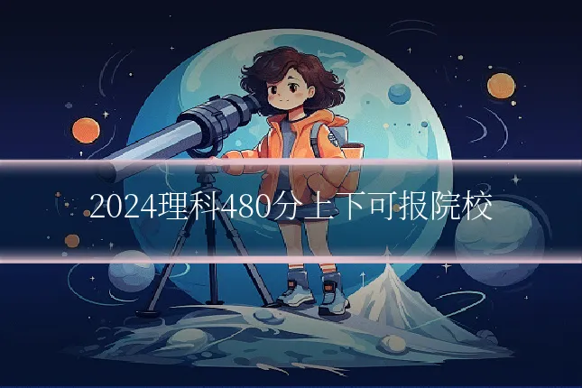 2024理科480分上下可报院校