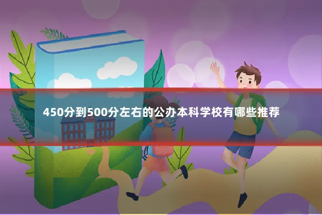 450分到500分左右的公办本科学校有哪些推荐