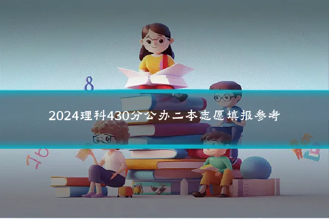 2024理科430分公办二本志愿填报参考