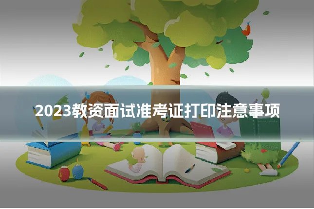 2023教资面试准考证打印注意事项