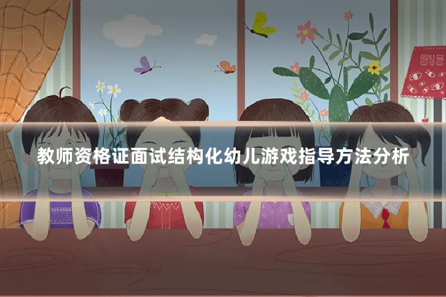 教师资格证面试结构化幼儿游戏指导方法分析
