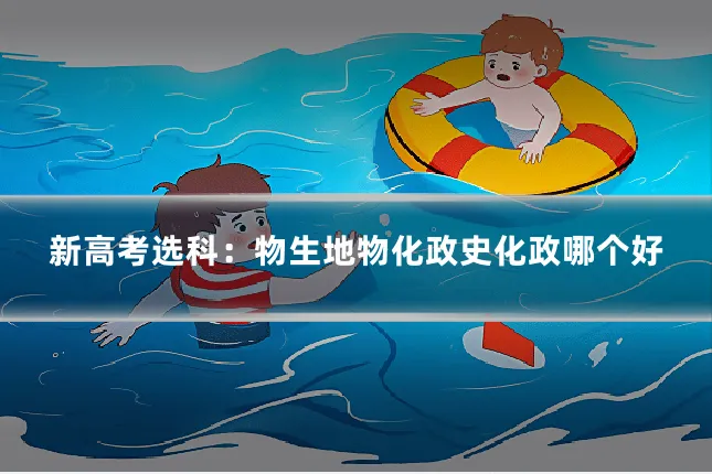 新高考选科：物生地物化政史化政哪个好