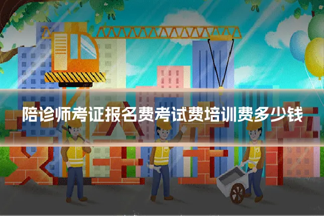 陪诊师考证报名费考试费培训费多少钱