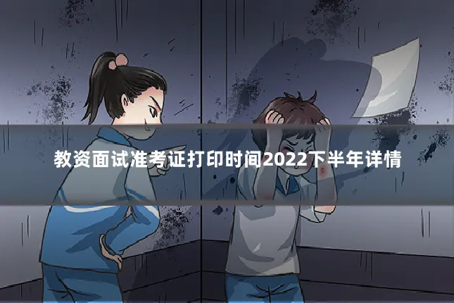 教资面试准考证打印时间2022下半年详情