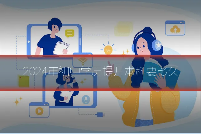 2024年初中学历提升本科要多久