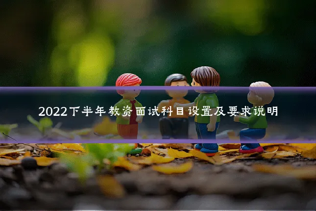 2022下半年教资面试科目设置及要求说明