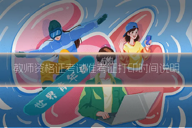 教师资格证考试准考证打印时间说明