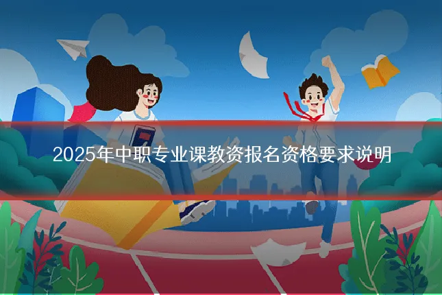 2025年中职专业课教资报名资格要求说明