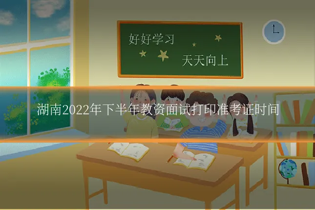 湖南2022年下半年教资面试打印准考证时间
