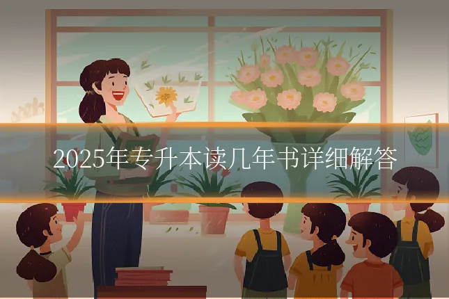 2025年专升本读几年书详细解答