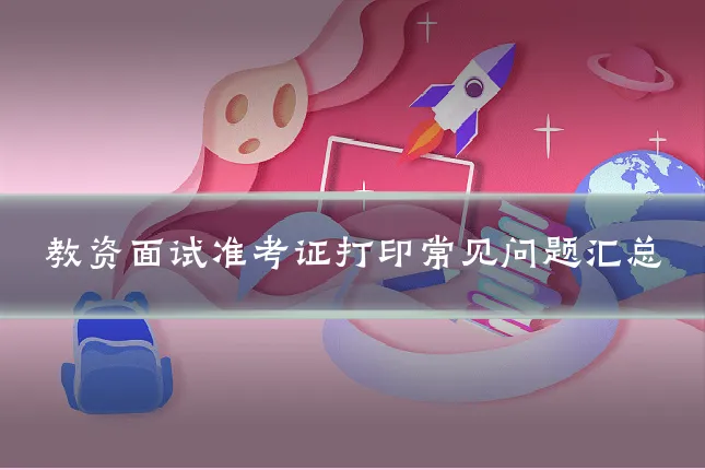 教资面试准考证打印常见问题汇总