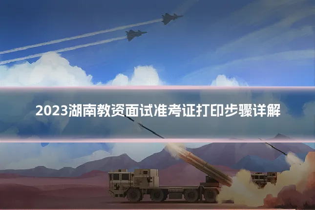 2023湖南教资面试准考证打印步骤详解