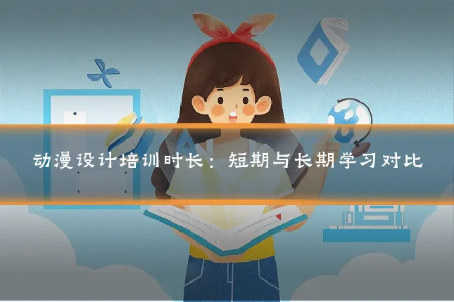 动漫设计培训时长：短期与长期学习对比
