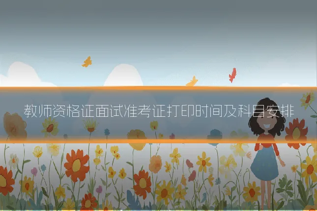 教师资格证面试准考证打印时间及科目安排