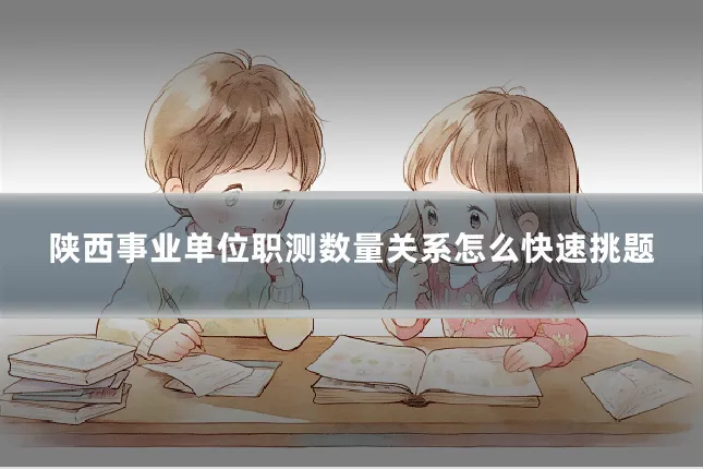 陕西事业单位职测数量关系怎么快速挑题