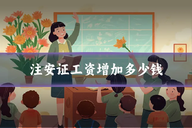 注安证工资增加多少钱