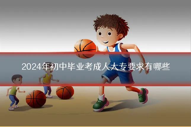 2024年初中毕业考成人大专要求有哪些