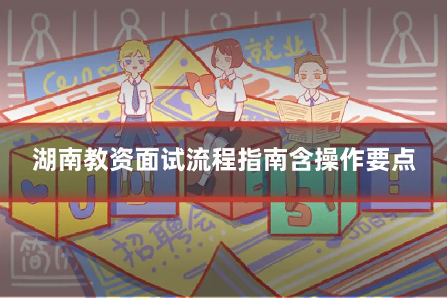 湖南教资面试流程指南含操作要点
