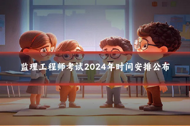 监理工程师考试2024年时间安排公布