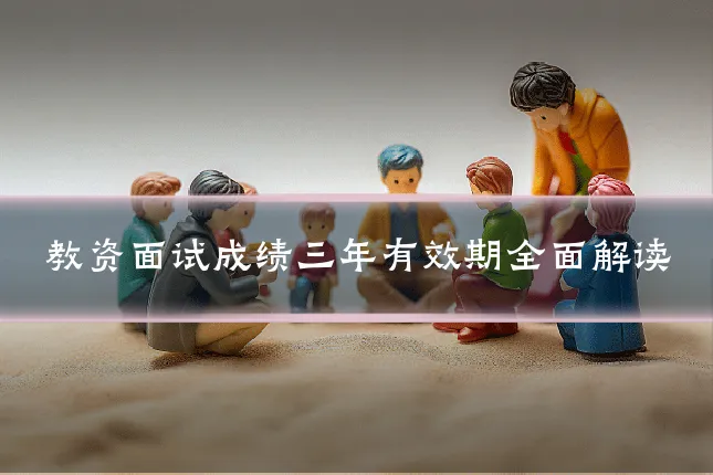 教资面试成绩三年有效期全面解读