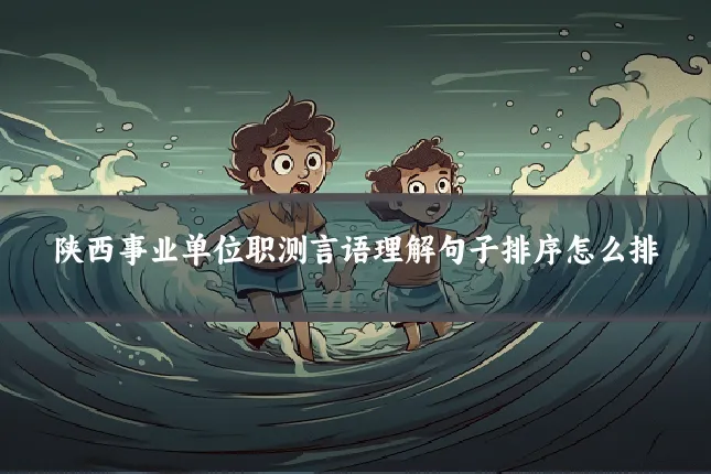 陕西事业单位职测言语理解句子排序怎么排