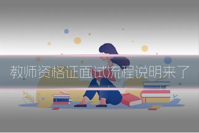 教师资格证面试流程说明来了
