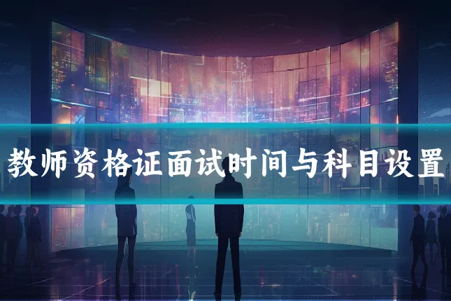 教师资格证面试时间与科目设置