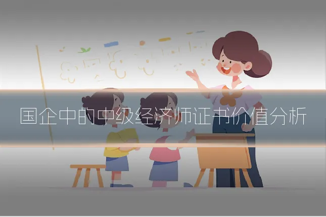 国企中的中级经济师证书价值分析