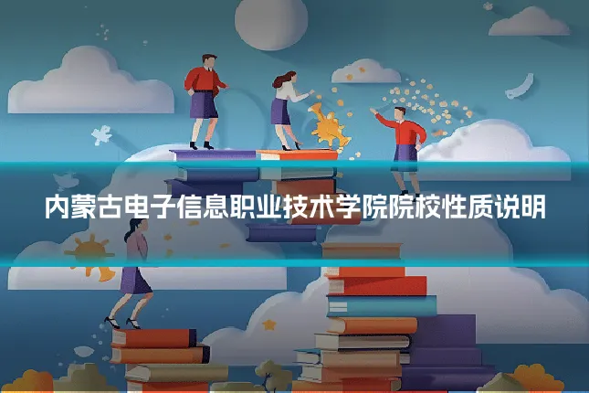 内蒙古电子信息职业技术学院院校性质说明