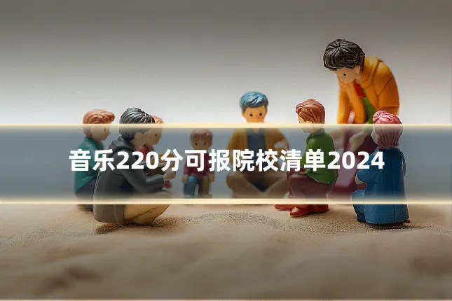 音乐220分可报院校清单2024