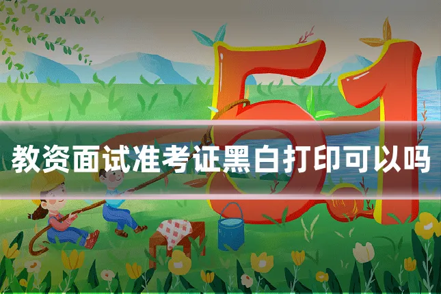 教资面试准考证黑白打印可以吗