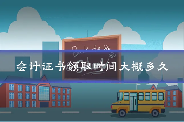 会计证书领取时间大概多久