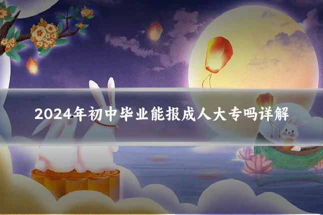 2024年初中毕业能报成人大专吗详解