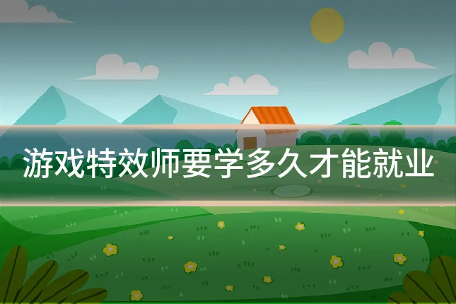 游戏特效师要学多久才能就业
