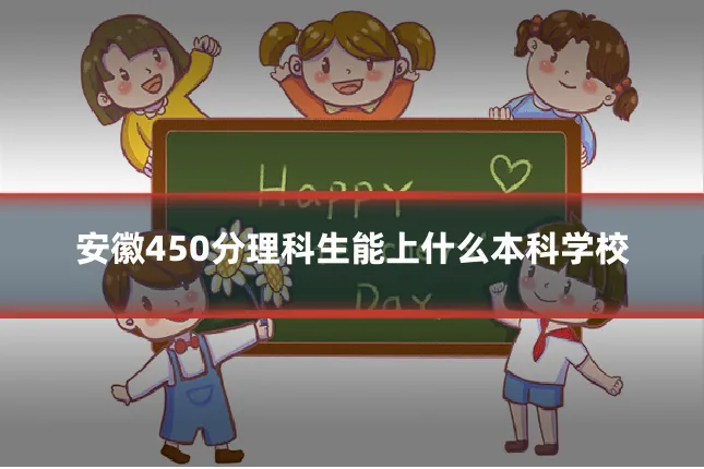 安徽450分理科生能上什么本科学校