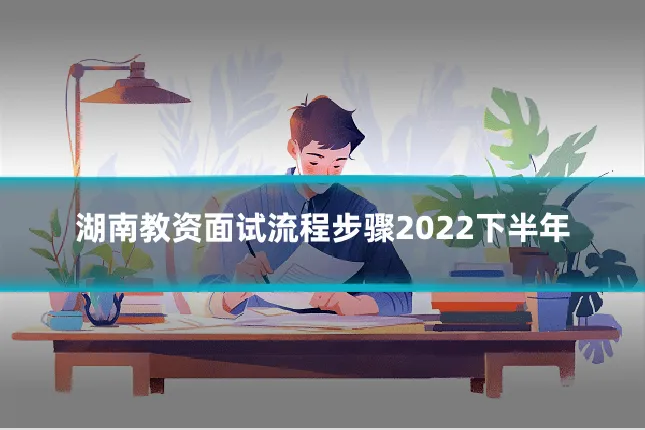 湖南教资面试流程步骤2022下半年