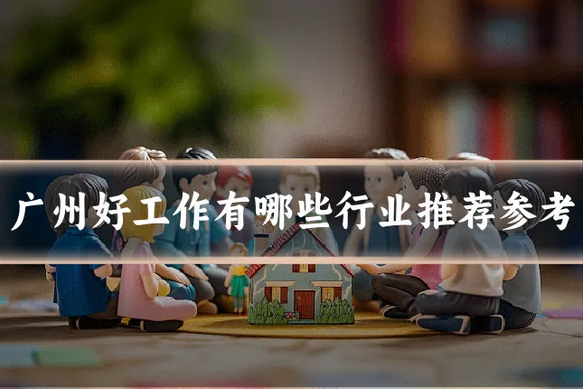 广州好工作有哪些行业推荐参考