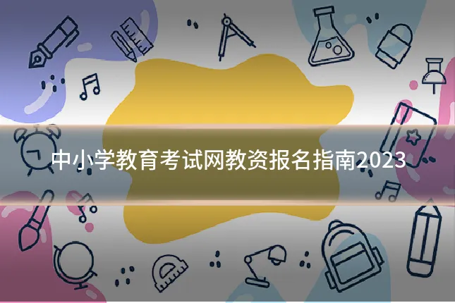 中小学教育考试网教资报名指南2023
