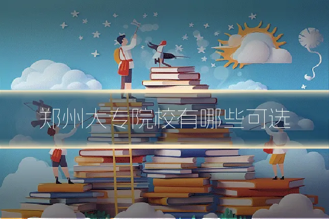 郑州大专院校有哪些可选