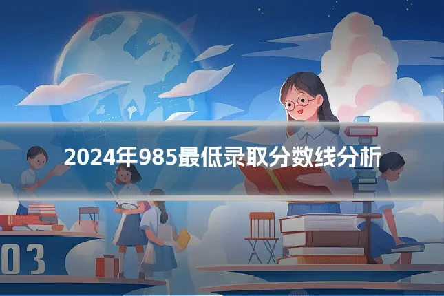 2024年985最低录取分数线分析
