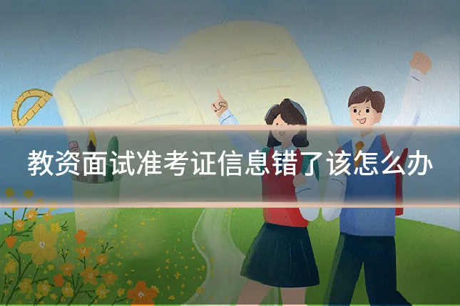 教资面试准考证信息错了该怎么办