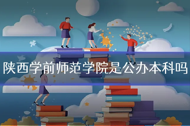 陕西学前师范学院是公办本科吗