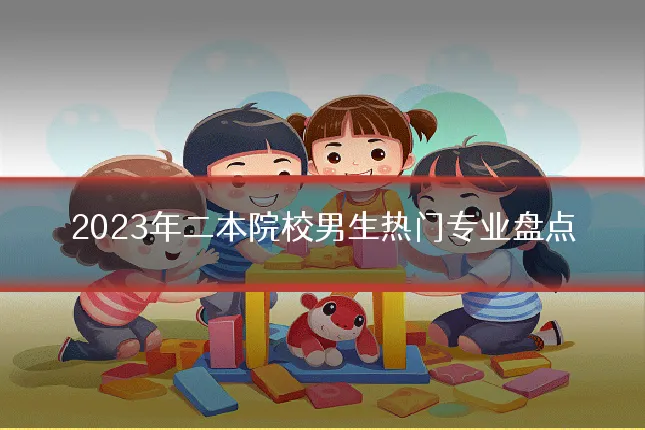 2023年二本院校男生热门专业盘点