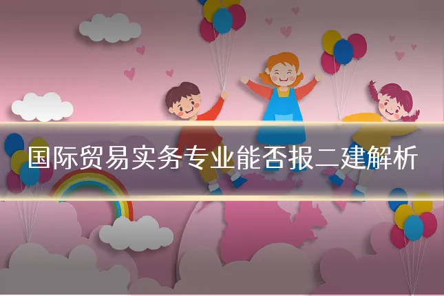 国际贸易实务专业能否报二建解析