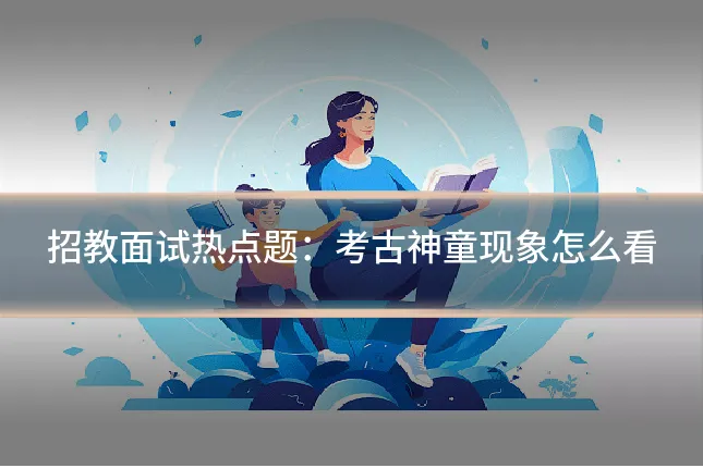 招教面试热点题：考古神童现象怎么看