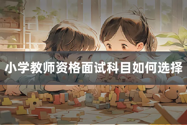 小学教师资格面试科目如何选择