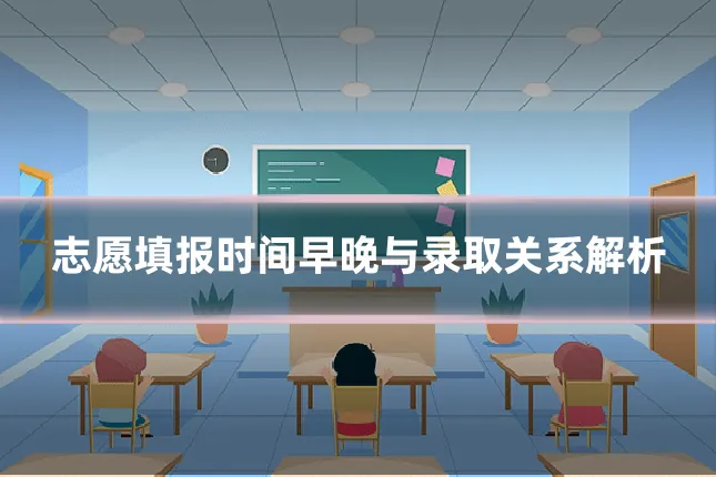 志愿填报时间早晚与录取关系解析